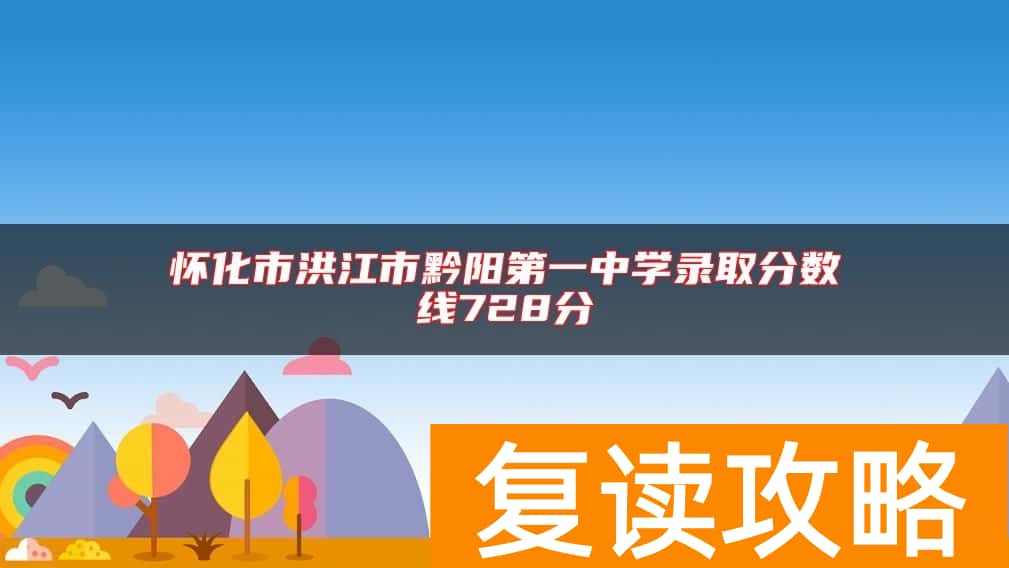 怀化市洪江市黔阳第一中学录取分数线728分