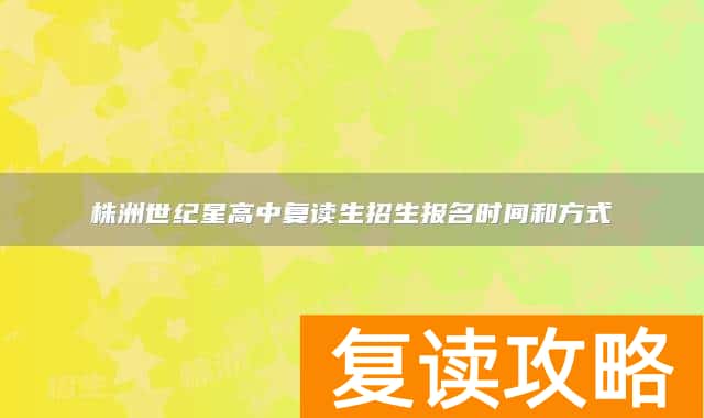 株洲世纪星高中复读生招生报名时间和方式
