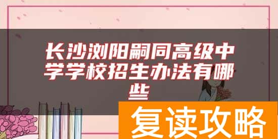 长沙浏阳嗣同高级中学学校招生办法有哪些