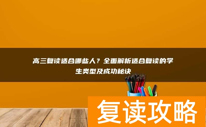 高三复读适合哪些人？全面解析适合复读的学生类型及成功秘诀