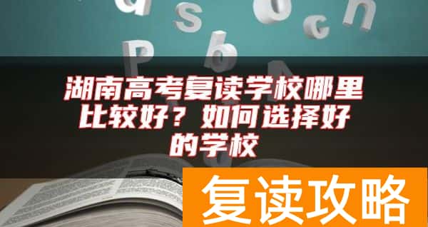 湖南高考复读学校哪里比较好？如何选择好的学校