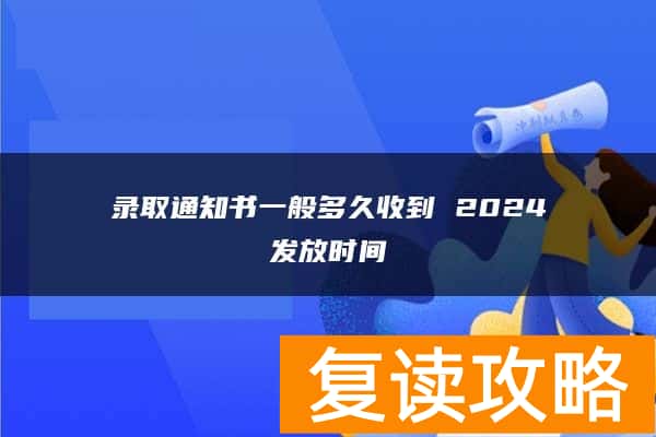 录取通知书一般多久收到 2024发放时间