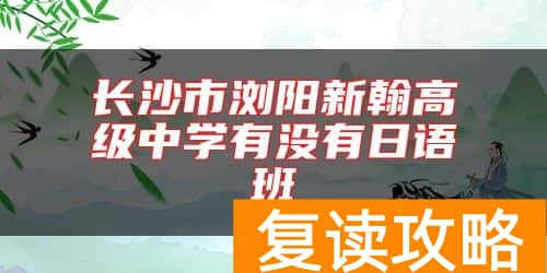 长沙市浏阳新翰高级中学有没有日语班