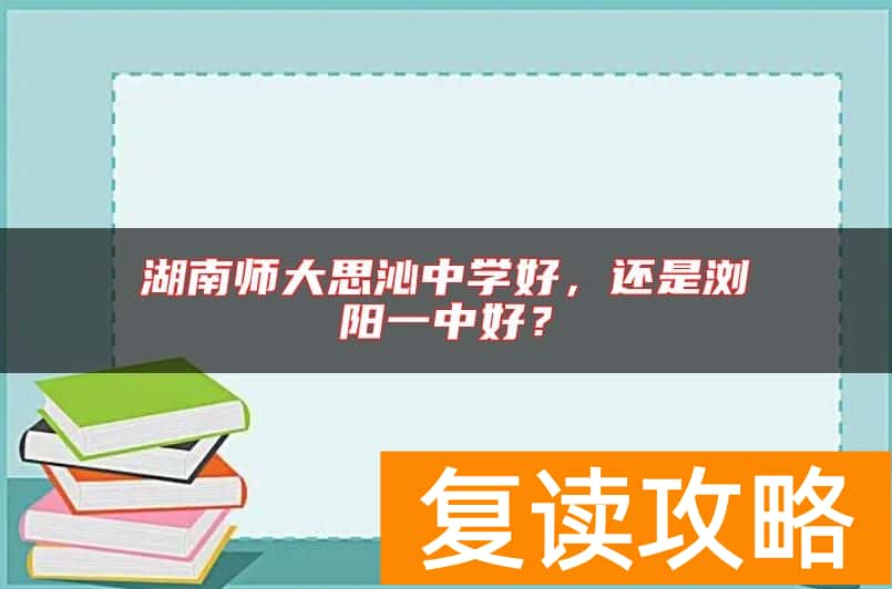 湖南师大思沁中学好，还是浏阳一中好？