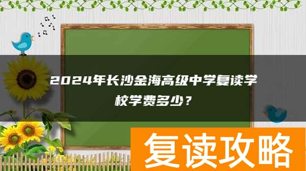 2024年长沙金海高级中学复读学校学费多少?