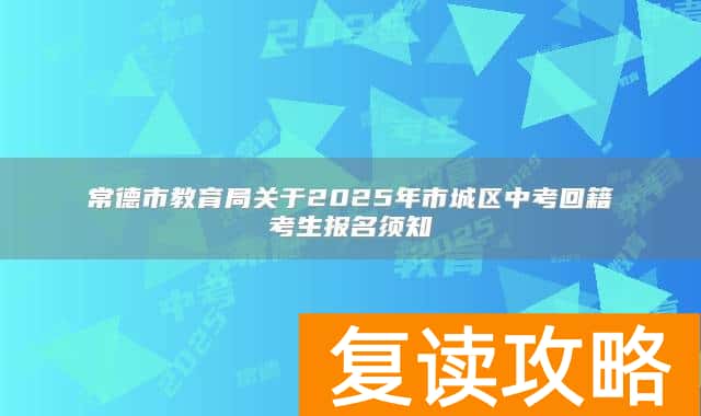 常德市教育局关于2025年市城区中考回籍考生报名须知