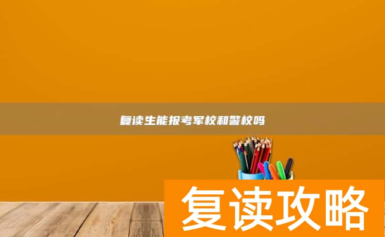 复读生能报考军校和警校吗