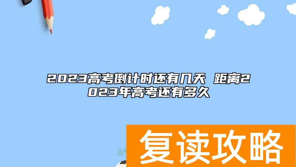 2023高考倒计时还有几天 距离2023年高考还有多久