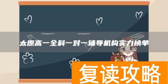 太原高一全科一对一辅导机构实力榜单