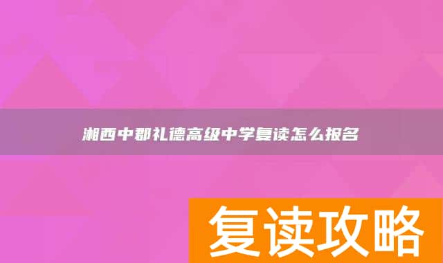 湘西中郡礼德高级中学复读怎么报名