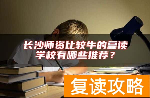 长沙师资比较牛的复读学校有哪些推荐？