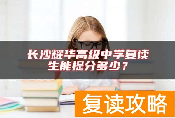 长沙耀华高级中学复读生能提分多少？