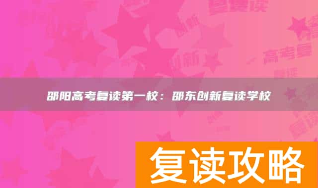 邵阳高考复读第一校：邵东创新复读学校