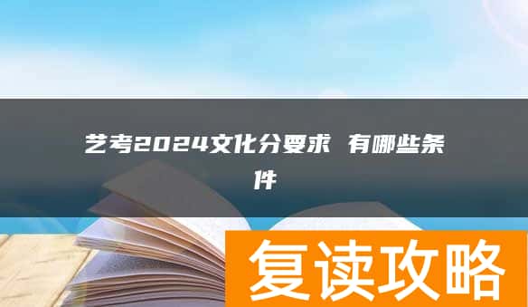 艺考2024文化分要求 有哪些条件