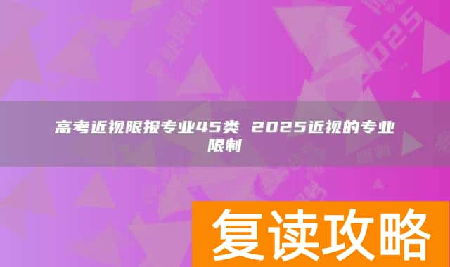 高考近视限报专业45类 2025近视的专业限制