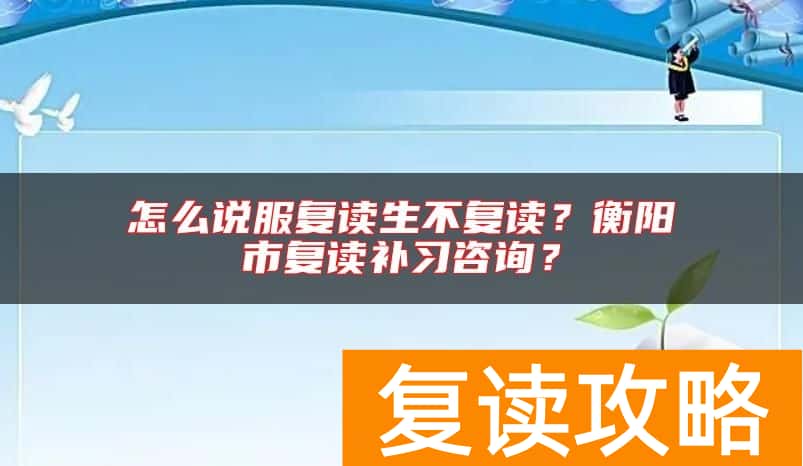 怎么说服复读生不复读？衡阳市复读补习咨询？