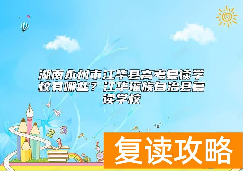 湖南永州市江华县高考复读学校有哪些？江华瑶族自治县复读学校