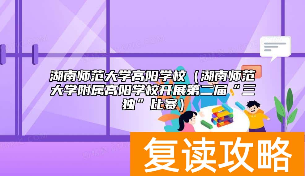 湖南师范大学高阳学校（湖南师范大学附属高阳学校开展第二届“三独”比赛）