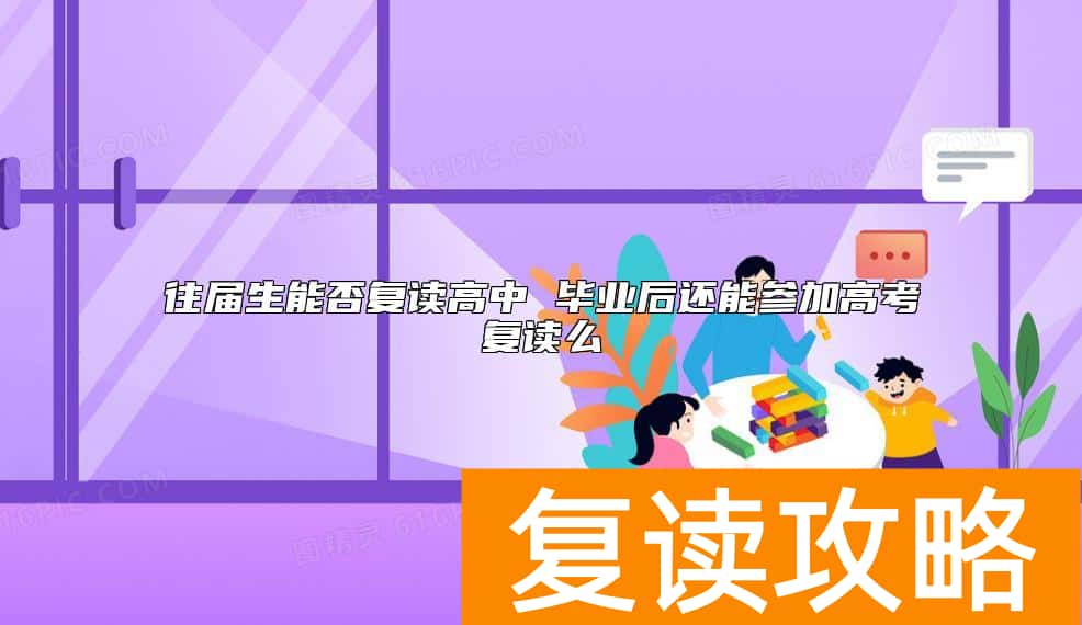 往届生能否复读高中 毕业后还能参加高考复读么