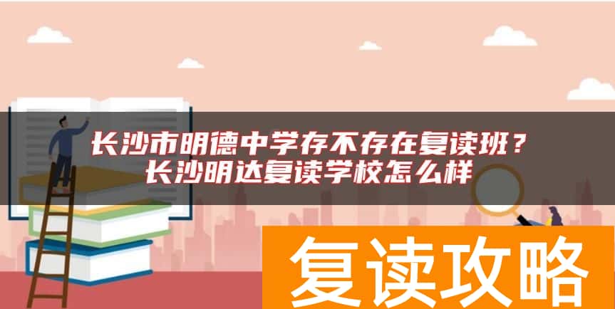 长沙市明德中学存不存在复读班？长沙明达复读学校怎么样