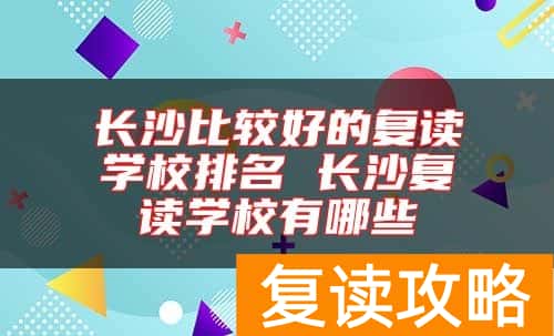 长沙比较好的复读学校排名 长沙复读学校有哪些