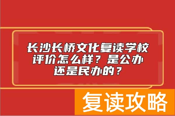 长沙长桥文化复读学校评价怎么样？是公办还是民办的？