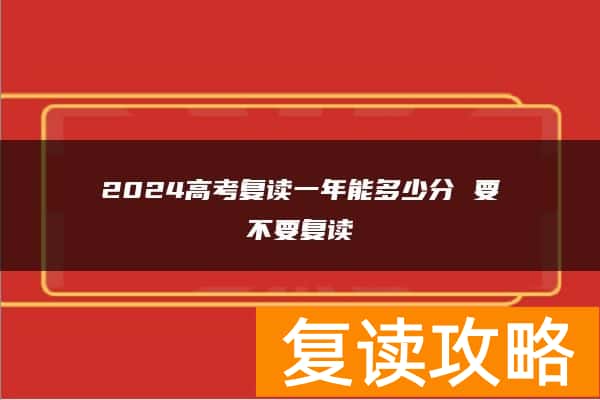 2024高考复读一年能多少分 要不要复读