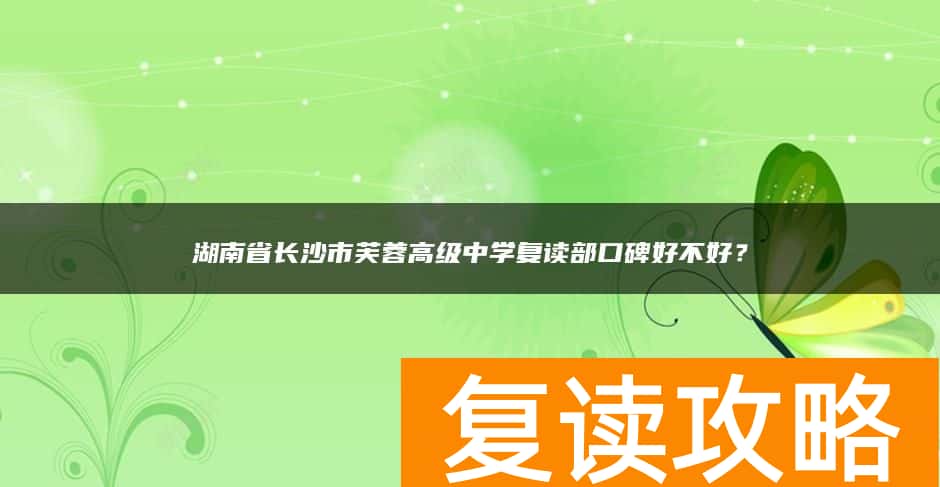 湖南省长沙市芙蓉高级中学复读部口碑好不好?