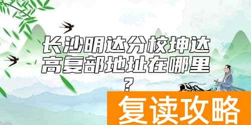长沙明达分校坤达高复部地址在哪里？