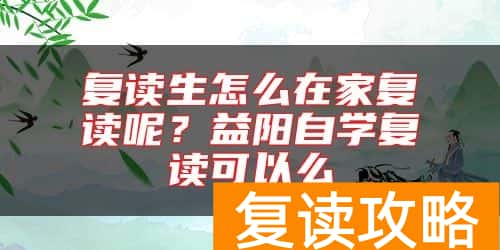 复读生怎么在家复读呢?益阳自学复读可以么
