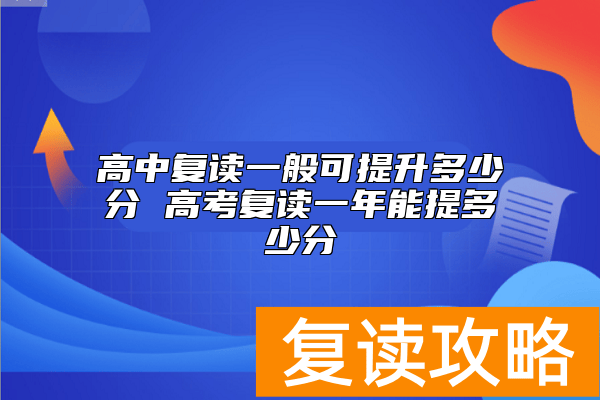 高中复读一般可提升多少分 高考复读一年能提多少分