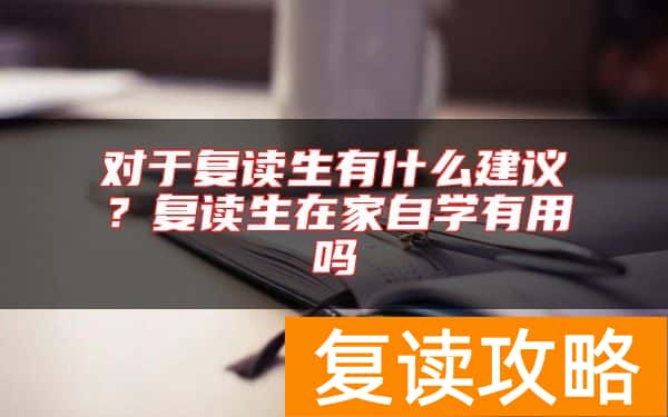 对于复读生有什么建议？复读生在家自学有用吗