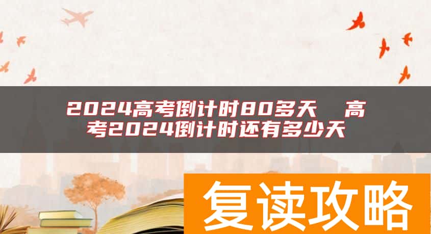 2024高考倒计时80多天  高考2024倒计时还有多少天