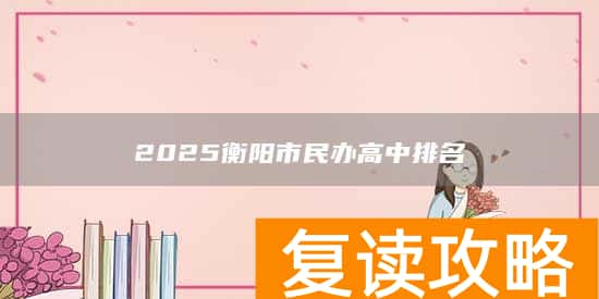 2025衡阳市民办高中排名