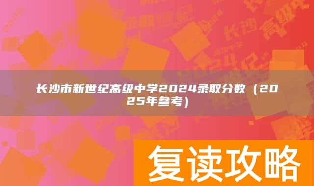 长沙市新世纪高级中学2024录取分数（2025年参考）