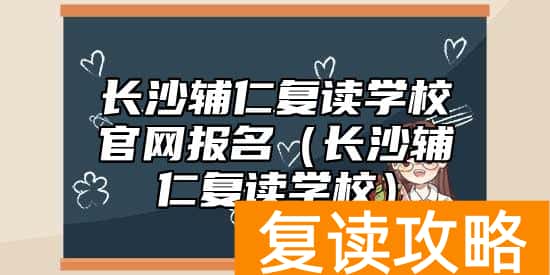 长沙辅仁复读学校官网报名（长沙辅仁复读学校）