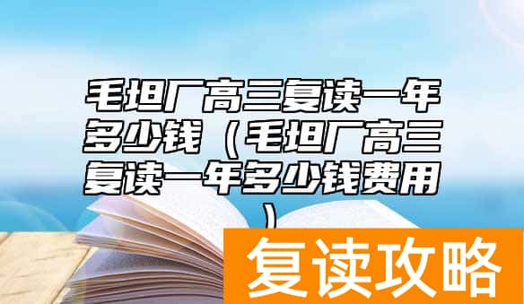 毛坦厂高三复读一年多少钱（毛坦厂高三复读一年多少钱费用）