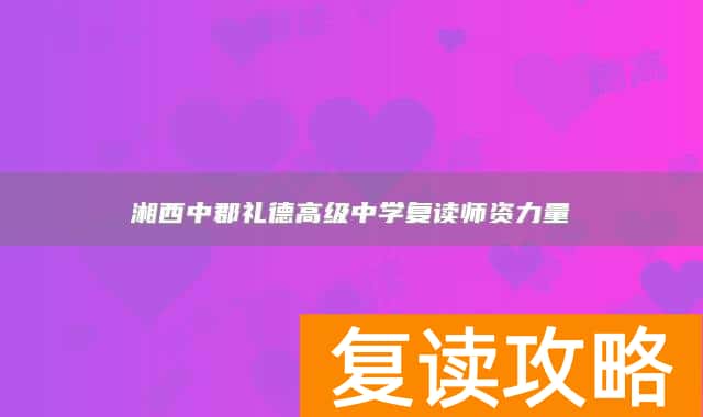 湘西中郡礼德高级中学复读师资力量