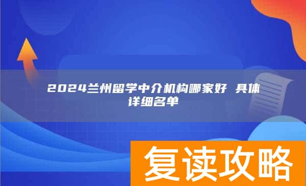 2024兰州留学中介机构哪家好 具体详细名单