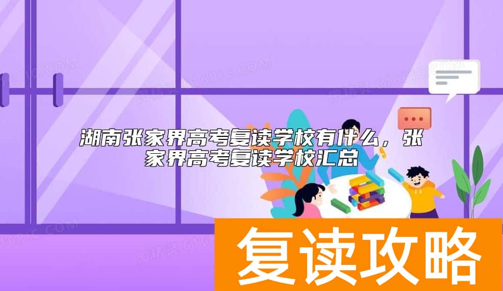 湖南张家界高考复读学校有什么，张家界高考复读学校汇总