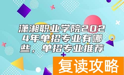 潇湘职业学院2024年单招专业有哪些，单招专业推荐