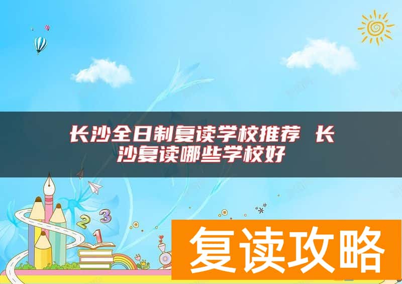 长沙全日制复读学校推荐 长沙复读哪些学校好