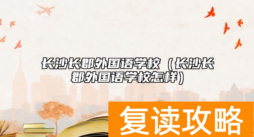 长沙长郡外国语学校（长沙长郡外国语学校怎样）