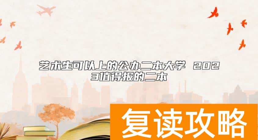 艺术生可以上的公办二本大学 2023值得报的二本