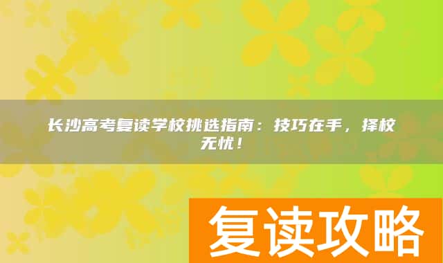 长沙高考复读学校挑选指南：技巧在手，择校无忧！