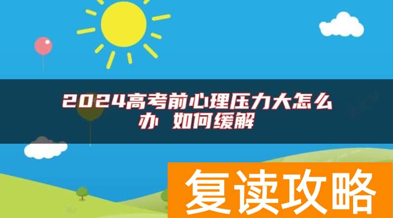 2024高考前心理压力大怎么办 如何缓解