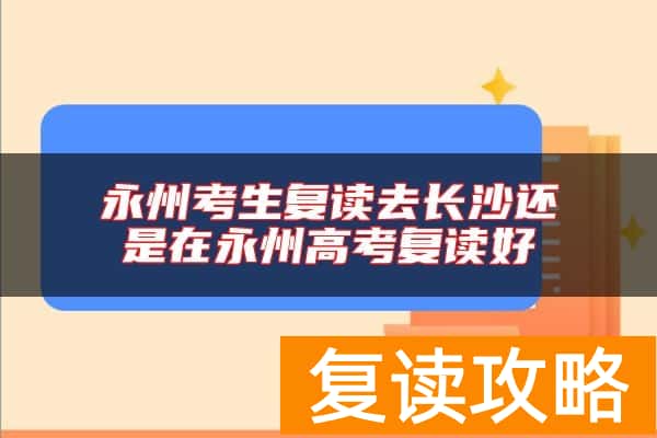 永州考生复读去长沙还是在永州高考复读好