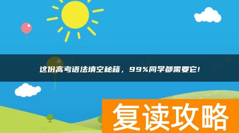 这份高考语法填空秘籍,99%同学都需要它!