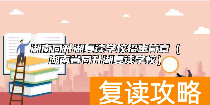 湖南同升湖复读学校招生简章（湖南省同升湖复读学校）