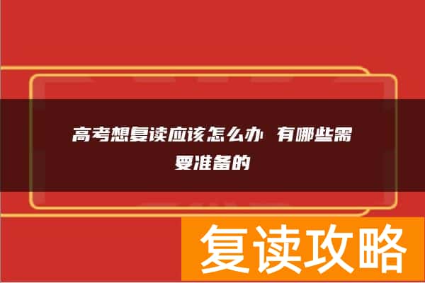 高考想复读应该怎么办 有哪些需要准备的